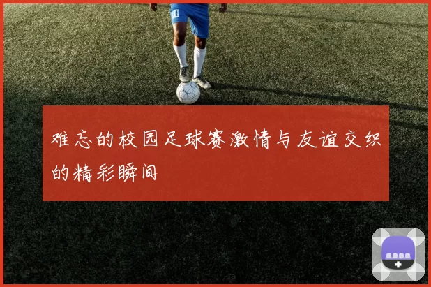 难忘的校园足球赛激情与友谊交织的精彩瞬间