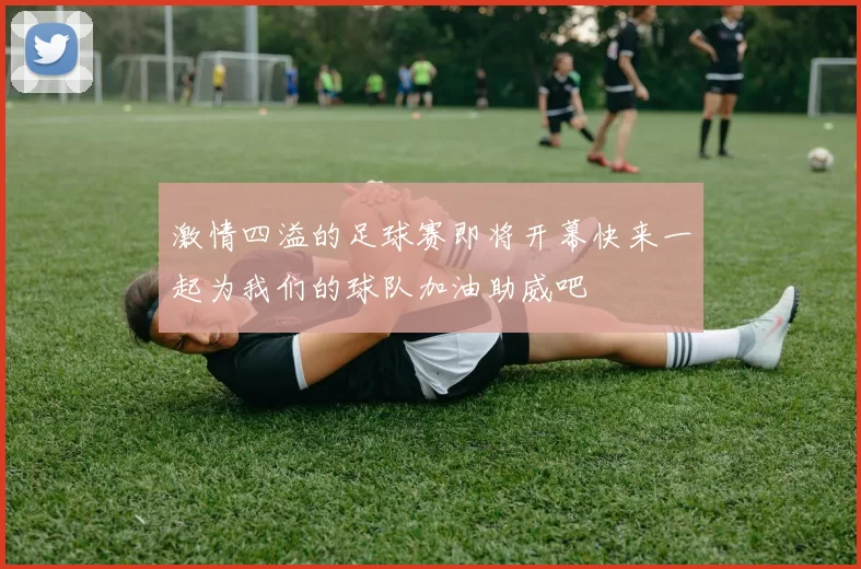 激情四溢的足球赛即将开幕快来一起为我们的球队加油助威吧