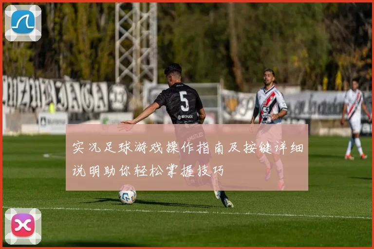 实况足球游戏操作指南及按键详细说明助你轻松掌握技巧