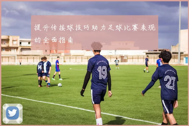 提升传接球技巧助力足球比赛表现的全面指南