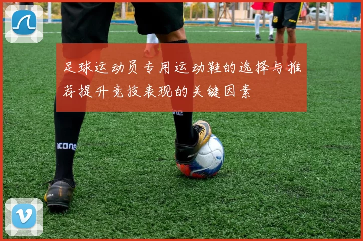 足球运动员专用运动鞋的选择与推荐提升竞技表现的关键因素